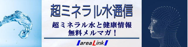 超ミネラル水や健康関連情報をお届けする無料メールマガジン！ 発行：AreaLink